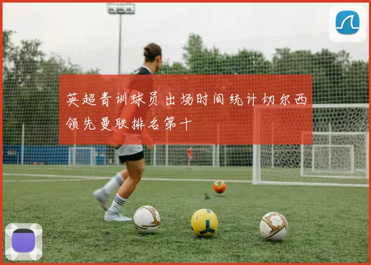 英超青训球员出场时间统计切尔西领先曼联排名第十