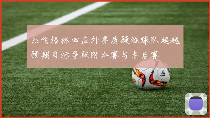 杰伦格林回应外界质疑称球队超越预期目标争取附加赛与季后赛