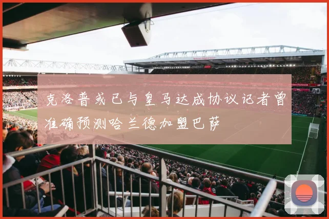 克洛普或已与皇马达成协议记者曾准确预测哈兰德加盟巴萨
