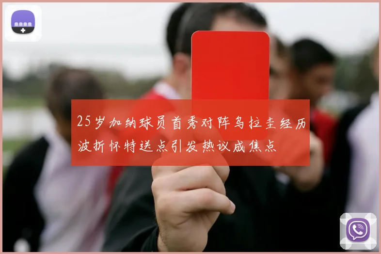 25岁加纳球员首秀对阵乌拉圭经历波折怀特送点引发热议成焦点